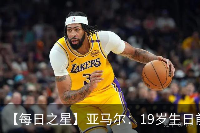 【每日之星】亚马尔：19岁生日前身披19号的宿命交叠 西班牙新王降临