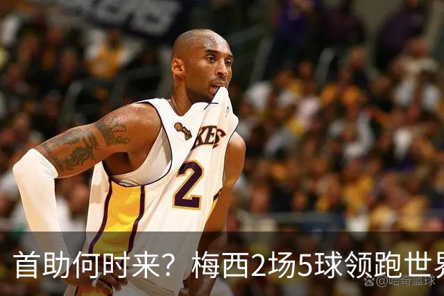 首助何时来？梅西2场5球领跑世界杯射手榜，只等队友开花解锁首助